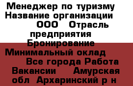 Менеджер по туризму › Название организации ­ Rwgg, ООО › Отрасль предприятия ­ Бронирование › Минимальный оклад ­ 45 000 - Все города Работа » Вакансии   . Амурская обл.,Архаринский р-н